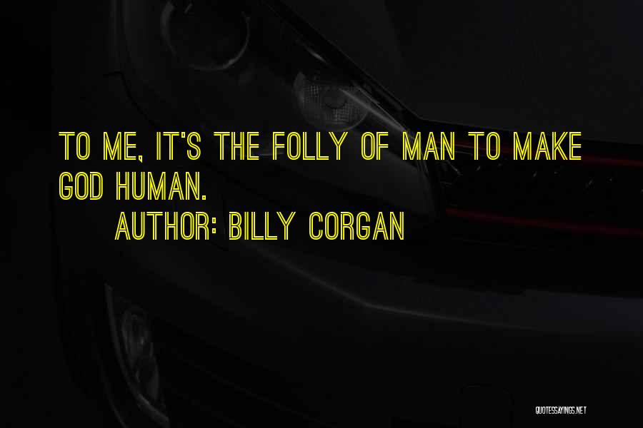 Billy Corgan Quotes: To Me, It's The Folly Of Man To Make God Human.
