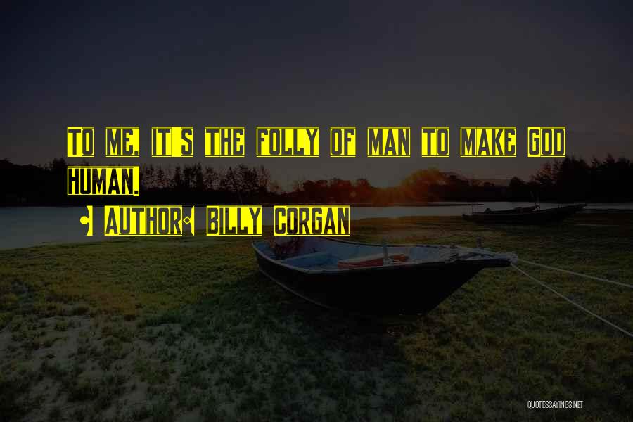 Billy Corgan Quotes: To Me, It's The Folly Of Man To Make God Human.