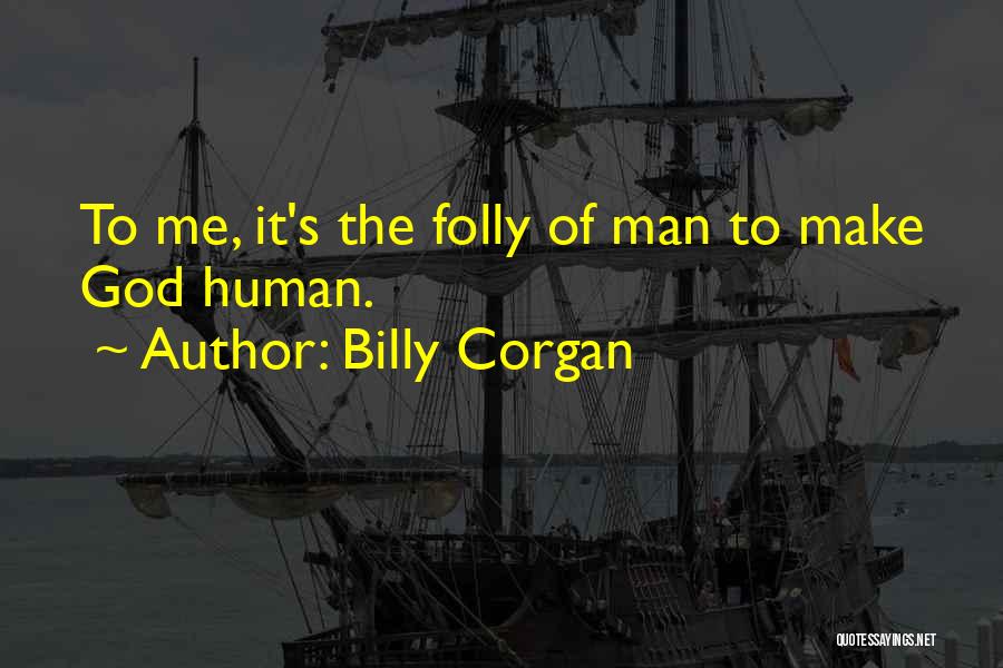 Billy Corgan Quotes: To Me, It's The Folly Of Man To Make God Human.