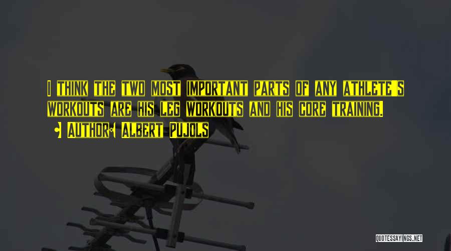 Albert Pujols Quotes: I Think The Two Most Important Parts Of Any Athlete's Workouts Are His Leg Workouts And His Core Training.