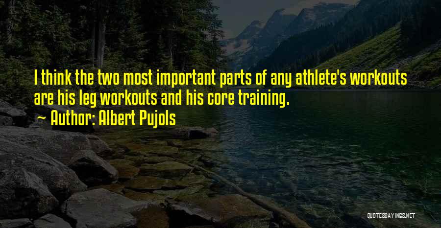 Albert Pujols Quotes: I Think The Two Most Important Parts Of Any Athlete's Workouts Are His Leg Workouts And His Core Training.