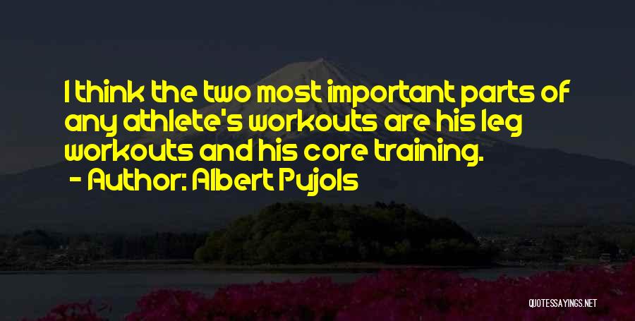 Albert Pujols Quotes: I Think The Two Most Important Parts Of Any Athlete's Workouts Are His Leg Workouts And His Core Training.