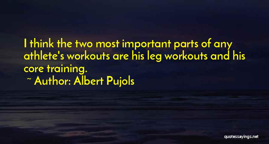 Albert Pujols Quotes: I Think The Two Most Important Parts Of Any Athlete's Workouts Are His Leg Workouts And His Core Training.