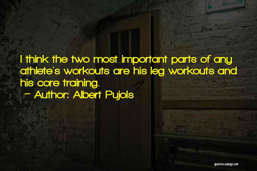 Albert Pujols Quotes: I Think The Two Most Important Parts Of Any Athlete's Workouts Are His Leg Workouts And His Core Training.