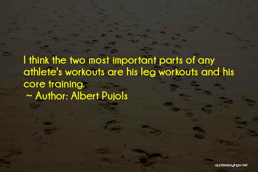 Albert Pujols Quotes: I Think The Two Most Important Parts Of Any Athlete's Workouts Are His Leg Workouts And His Core Training.