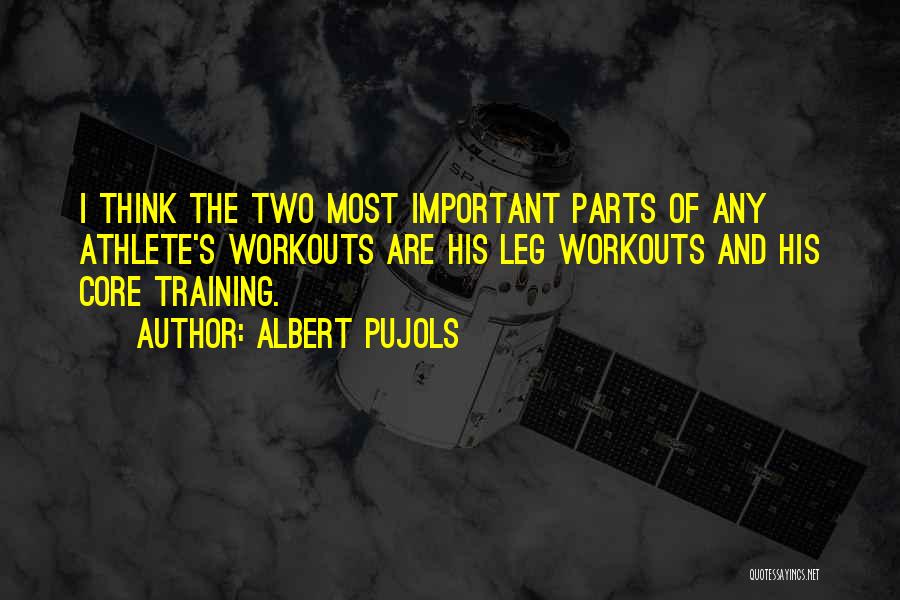Albert Pujols Quotes: I Think The Two Most Important Parts Of Any Athlete's Workouts Are His Leg Workouts And His Core Training.