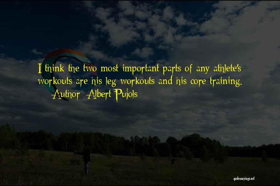 Albert Pujols Quotes: I Think The Two Most Important Parts Of Any Athlete's Workouts Are His Leg Workouts And His Core Training.