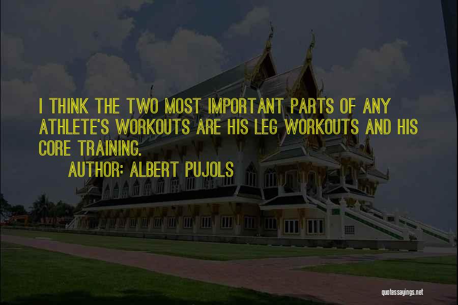 Albert Pujols Quotes: I Think The Two Most Important Parts Of Any Athlete's Workouts Are His Leg Workouts And His Core Training.