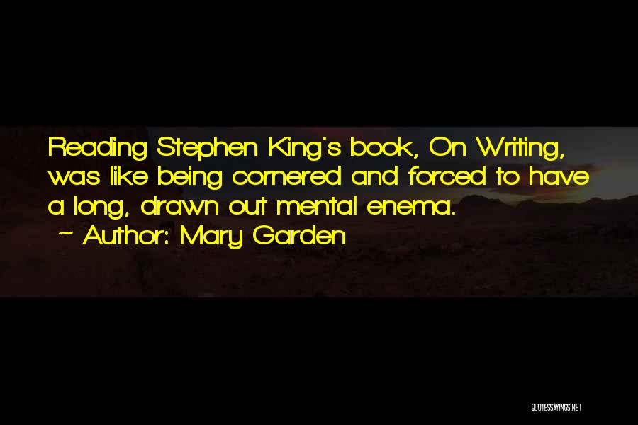 Mary Garden Quotes: Reading Stephen King's Book, On Writing, Was Like Being Cornered And Forced To Have A Long, Drawn Out Mental Enema.