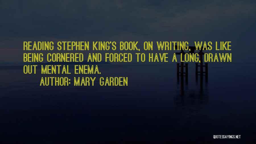 Mary Garden Quotes: Reading Stephen King's Book, On Writing, Was Like Being Cornered And Forced To Have A Long, Drawn Out Mental Enema.