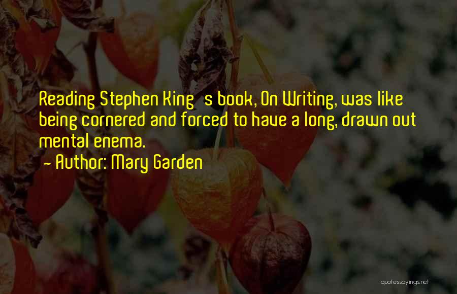 Mary Garden Quotes: Reading Stephen King's Book, On Writing, Was Like Being Cornered And Forced To Have A Long, Drawn Out Mental Enema.