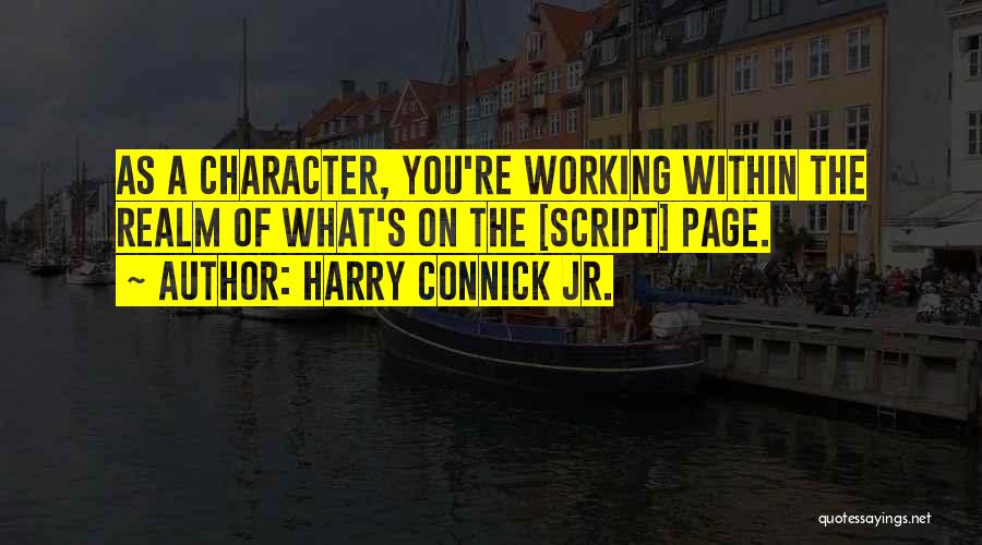 Harry Connick Jr. Quotes: As A Character, You're Working Within The Realm Of What's On The [script] Page.