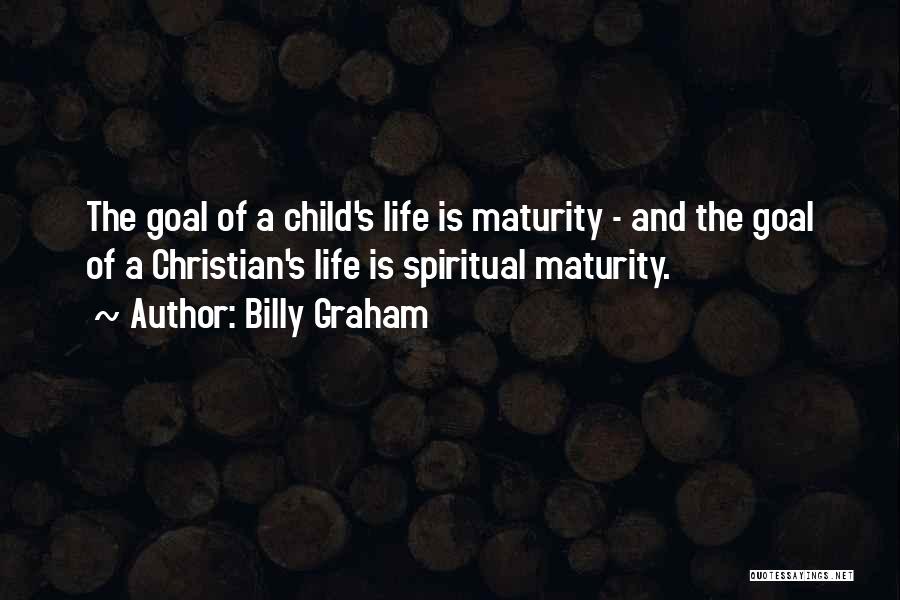Billy Graham Quotes: The Goal Of A Child's Life Is Maturity - And The Goal Of A Christian's Life Is Spiritual Maturity.