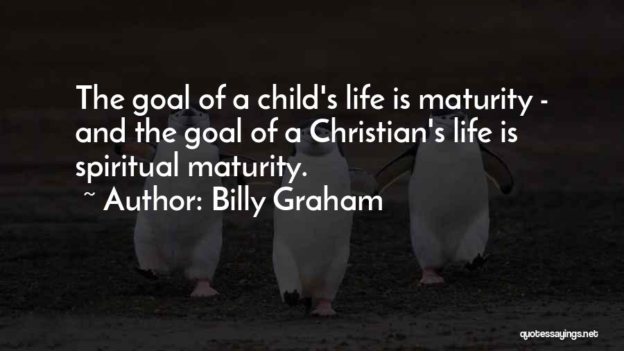 Billy Graham Quotes: The Goal Of A Child's Life Is Maturity - And The Goal Of A Christian's Life Is Spiritual Maturity.