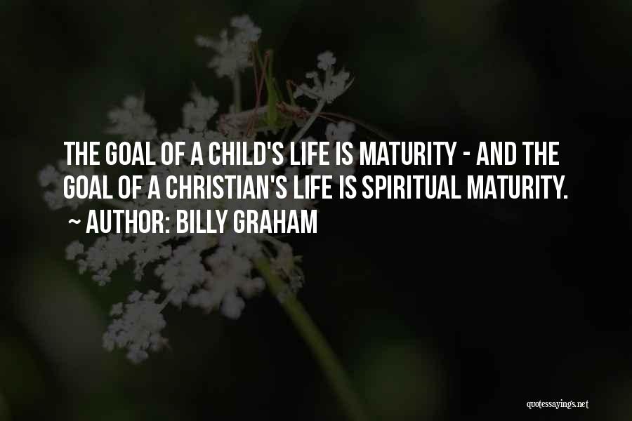 Billy Graham Quotes: The Goal Of A Child's Life Is Maturity - And The Goal Of A Christian's Life Is Spiritual Maturity.