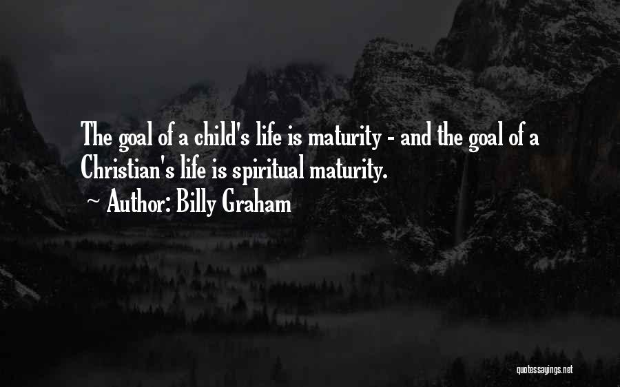 Billy Graham Quotes: The Goal Of A Child's Life Is Maturity - And The Goal Of A Christian's Life Is Spiritual Maturity.