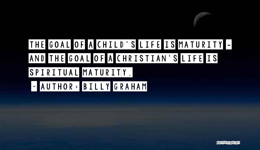 Billy Graham Quotes: The Goal Of A Child's Life Is Maturity - And The Goal Of A Christian's Life Is Spiritual Maturity.