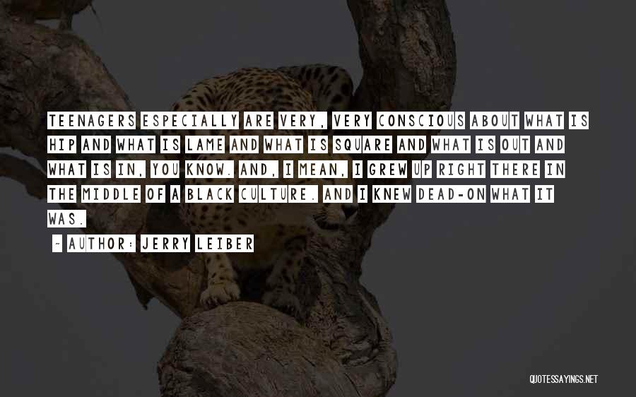 Jerry Leiber Quotes: Teenagers Especially Are Very, Very Conscious About What Is Hip And What Is Lame And What Is Square And What