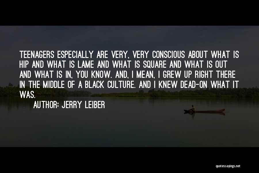 Jerry Leiber Quotes: Teenagers Especially Are Very, Very Conscious About What Is Hip And What Is Lame And What Is Square And What