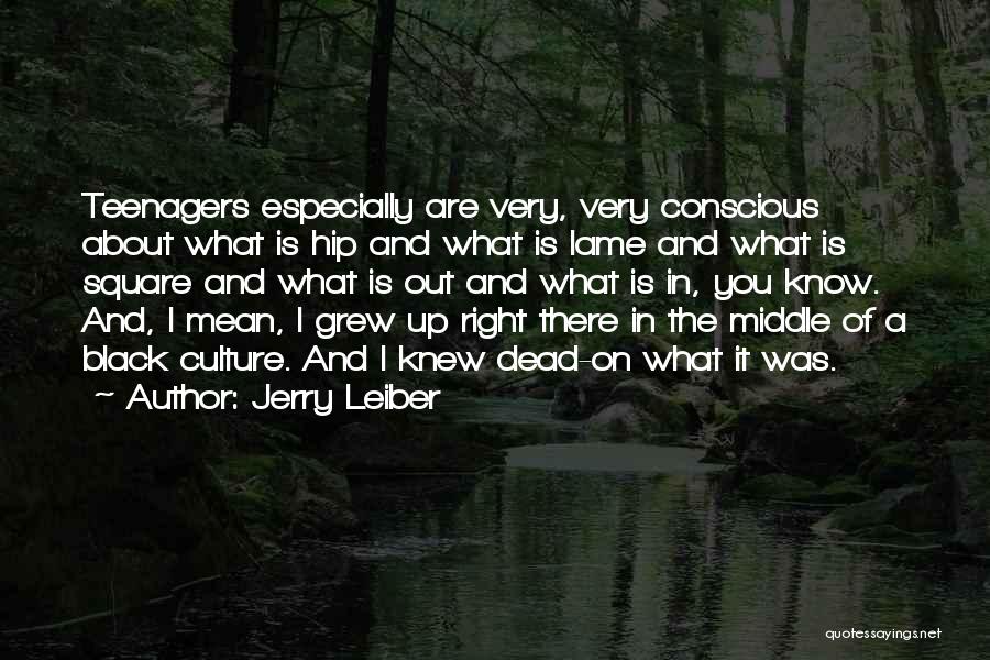 Jerry Leiber Quotes: Teenagers Especially Are Very, Very Conscious About What Is Hip And What Is Lame And What Is Square And What