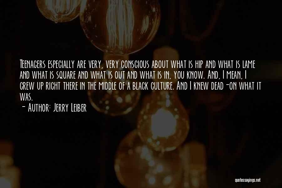Jerry Leiber Quotes: Teenagers Especially Are Very, Very Conscious About What Is Hip And What Is Lame And What Is Square And What