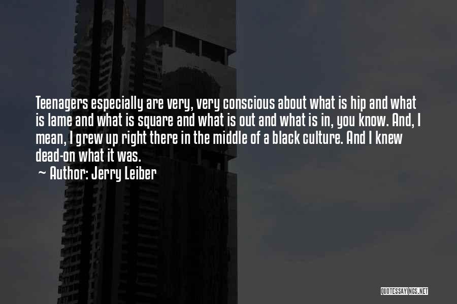 Jerry Leiber Quotes: Teenagers Especially Are Very, Very Conscious About What Is Hip And What Is Lame And What Is Square And What
