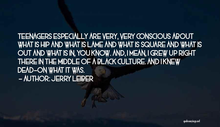 Jerry Leiber Quotes: Teenagers Especially Are Very, Very Conscious About What Is Hip And What Is Lame And What Is Square And What