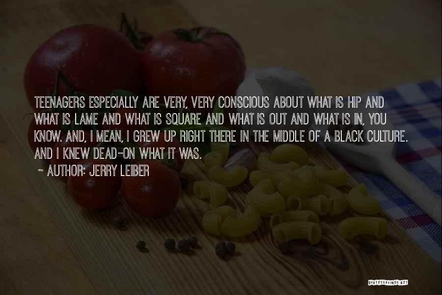Jerry Leiber Quotes: Teenagers Especially Are Very, Very Conscious About What Is Hip And What Is Lame And What Is Square And What