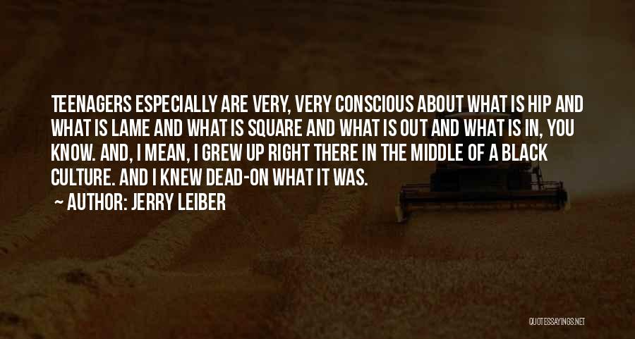 Jerry Leiber Quotes: Teenagers Especially Are Very, Very Conscious About What Is Hip And What Is Lame And What Is Square And What