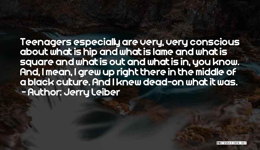 Jerry Leiber Quotes: Teenagers Especially Are Very, Very Conscious About What Is Hip And What Is Lame And What Is Square And What