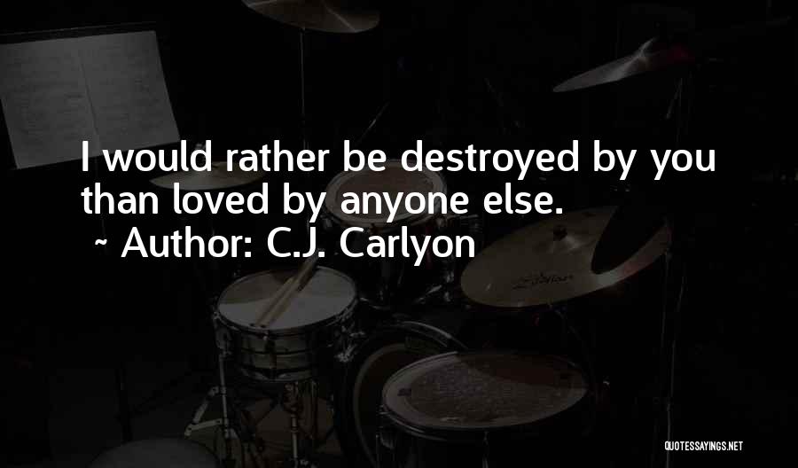 C.J. Carlyon Quotes: I Would Rather Be Destroyed By You Than Loved By Anyone Else.