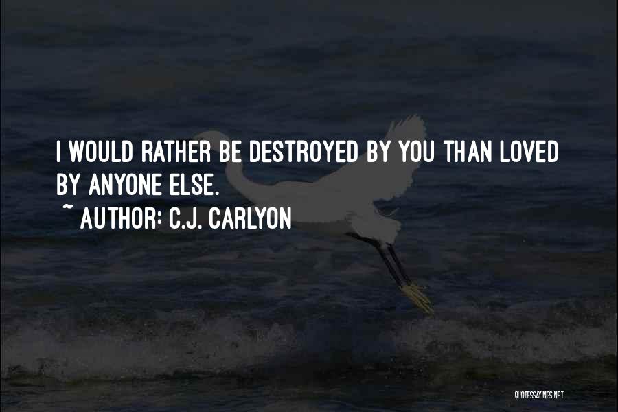 C.J. Carlyon Quotes: I Would Rather Be Destroyed By You Than Loved By Anyone Else.