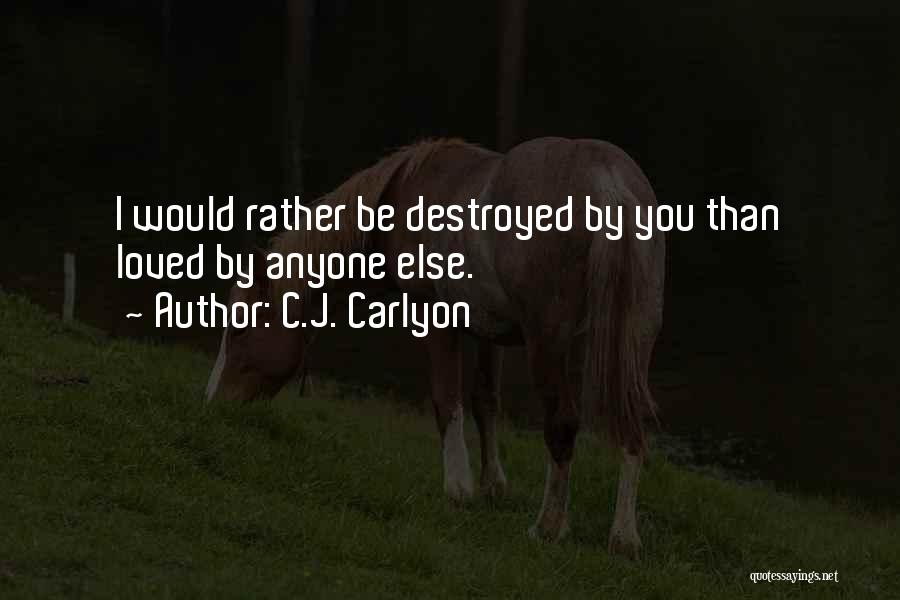 C.J. Carlyon Quotes: I Would Rather Be Destroyed By You Than Loved By Anyone Else.