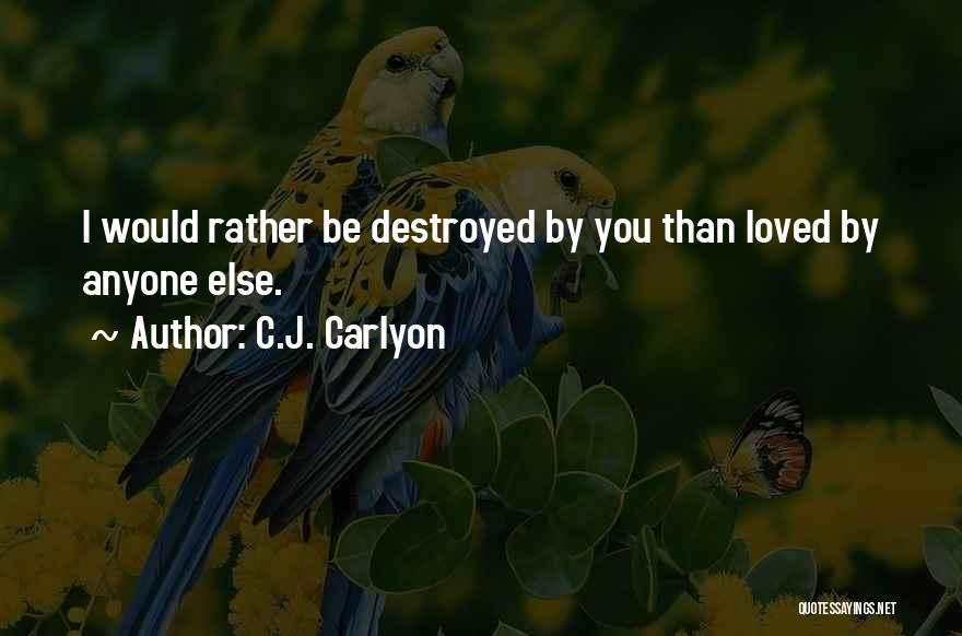 C.J. Carlyon Quotes: I Would Rather Be Destroyed By You Than Loved By Anyone Else.