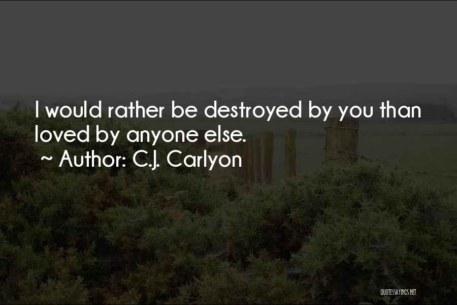 C.J. Carlyon Quotes: I Would Rather Be Destroyed By You Than Loved By Anyone Else.