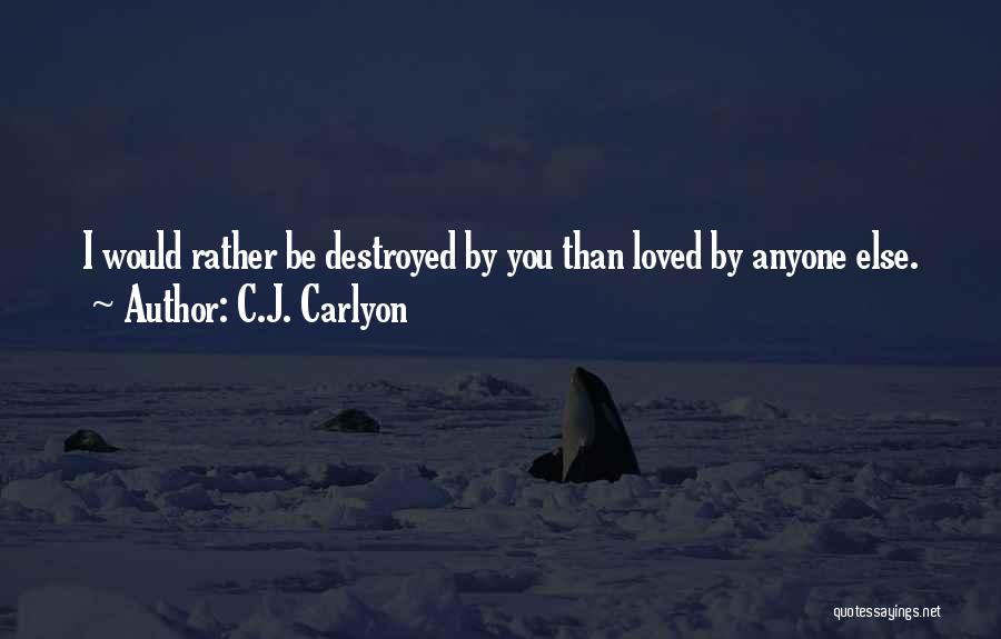 C.J. Carlyon Quotes: I Would Rather Be Destroyed By You Than Loved By Anyone Else.