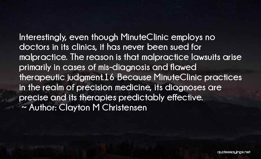 Clayton M Christensen Quotes: Interestingly, Even Though Minuteclinic Employs No Doctors In Its Clinics, It Has Never Been Sued For Malpractice. The Reason Is