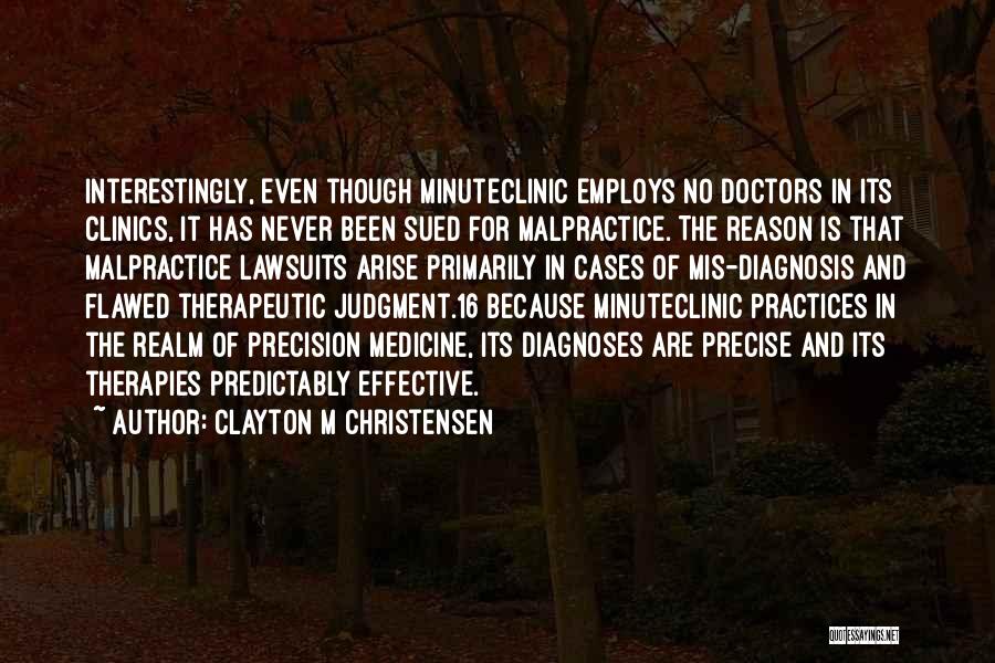 Clayton M Christensen Quotes: Interestingly, Even Though Minuteclinic Employs No Doctors In Its Clinics, It Has Never Been Sued For Malpractice. The Reason Is