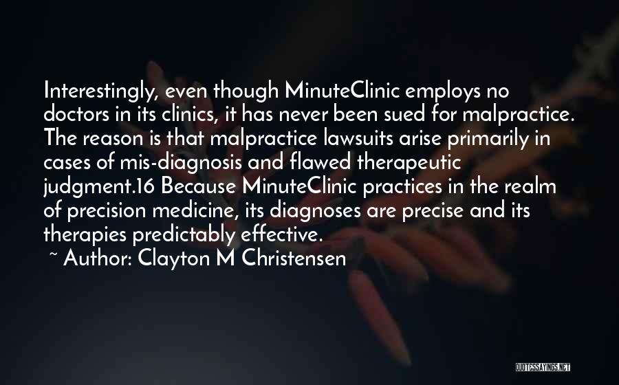 Clayton M Christensen Quotes: Interestingly, Even Though Minuteclinic Employs No Doctors In Its Clinics, It Has Never Been Sued For Malpractice. The Reason Is