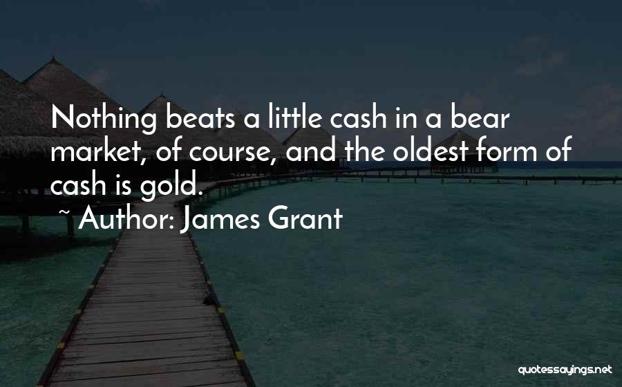 James Grant Quotes: Nothing Beats A Little Cash In A Bear Market, Of Course, And The Oldest Form Of Cash Is Gold.