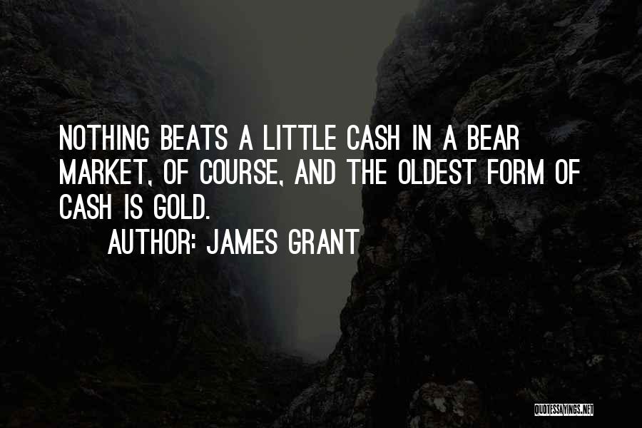 James Grant Quotes: Nothing Beats A Little Cash In A Bear Market, Of Course, And The Oldest Form Of Cash Is Gold.