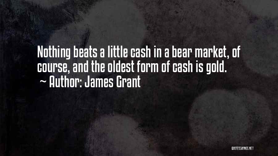 James Grant Quotes: Nothing Beats A Little Cash In A Bear Market, Of Course, And The Oldest Form Of Cash Is Gold.