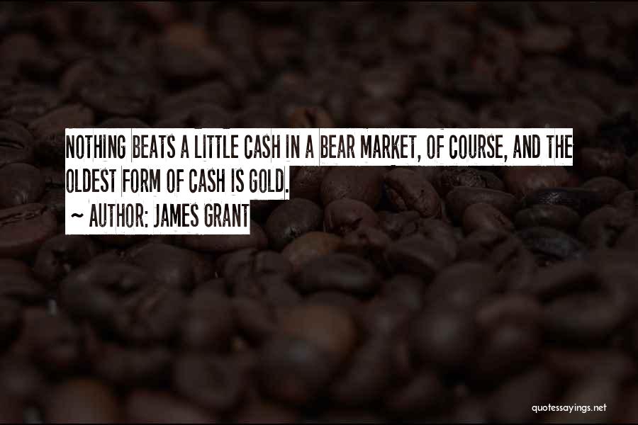James Grant Quotes: Nothing Beats A Little Cash In A Bear Market, Of Course, And The Oldest Form Of Cash Is Gold.
