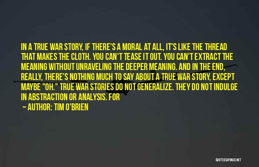 Tim O'Brien Quotes: In A True War Story, If There's A Moral At All, It's Like The Thread That Makes The Cloth. You