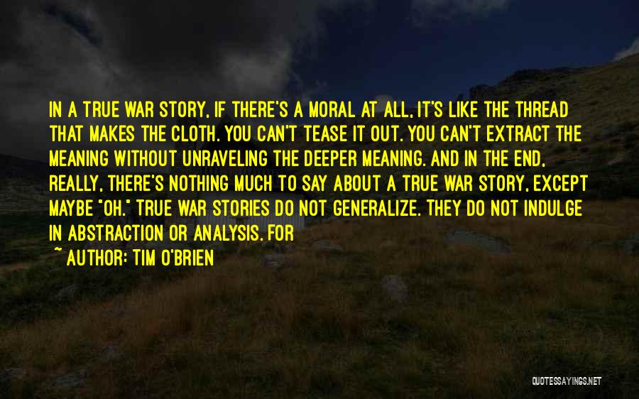 Tim O'Brien Quotes: In A True War Story, If There's A Moral At All, It's Like The Thread That Makes The Cloth. You