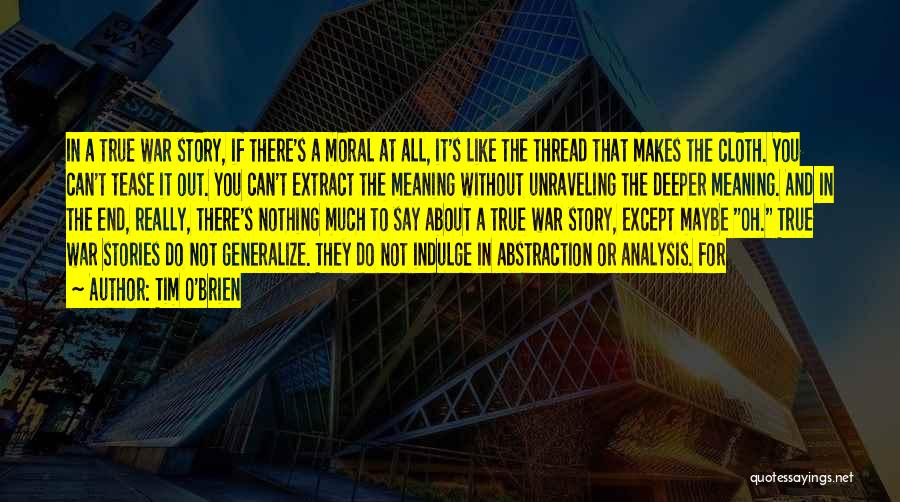 Tim O'Brien Quotes: In A True War Story, If There's A Moral At All, It's Like The Thread That Makes The Cloth. You
