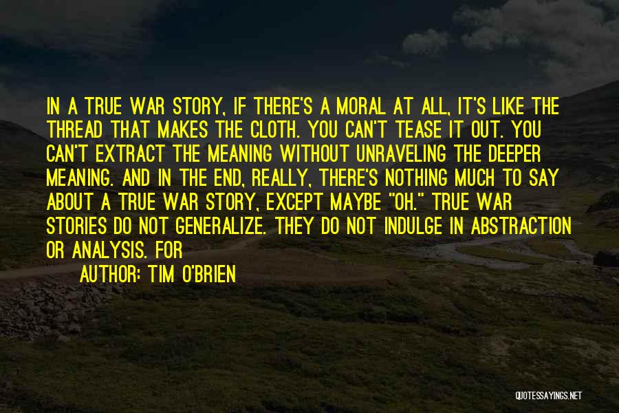 Tim O'Brien Quotes: In A True War Story, If There's A Moral At All, It's Like The Thread That Makes The Cloth. You