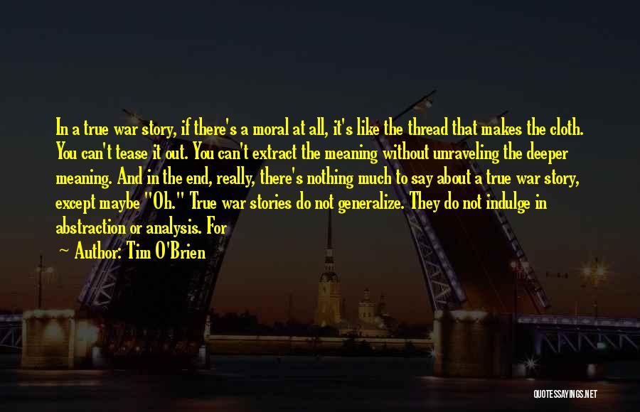 Tim O'Brien Quotes: In A True War Story, If There's A Moral At All, It's Like The Thread That Makes The Cloth. You