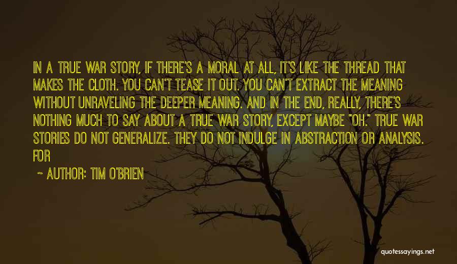 Tim O'Brien Quotes: In A True War Story, If There's A Moral At All, It's Like The Thread That Makes The Cloth. You