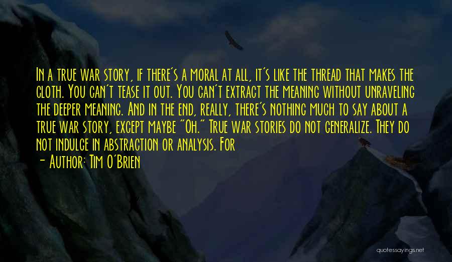 Tim O'Brien Quotes: In A True War Story, If There's A Moral At All, It's Like The Thread That Makes The Cloth. You